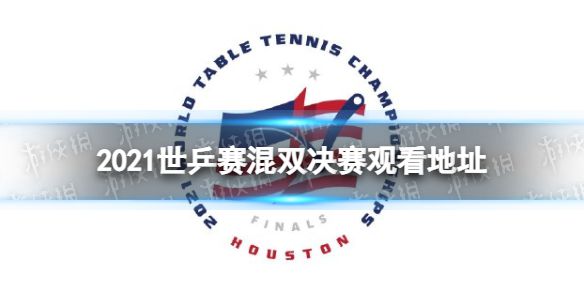 2021世乒赛混双决赛视频在哪看 2021世乒赛混双决赛视频观看地址