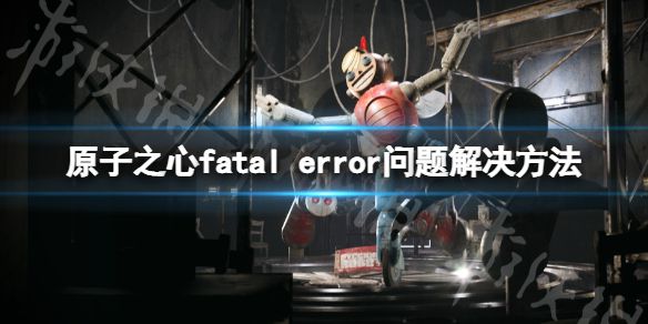 《原子之心》fatal error问题怎么处理 fatal error解决方法
